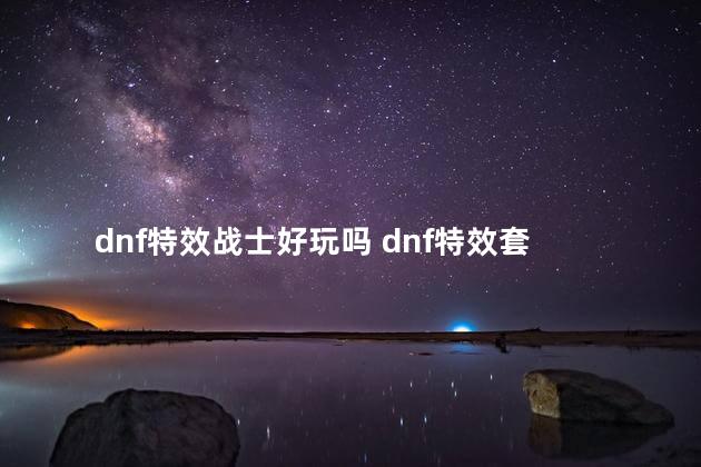 dnf特效战士好玩吗 dnf特效套